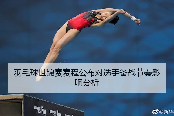 羽毛球世锦赛赛程公布对选手备战节奏影响分析